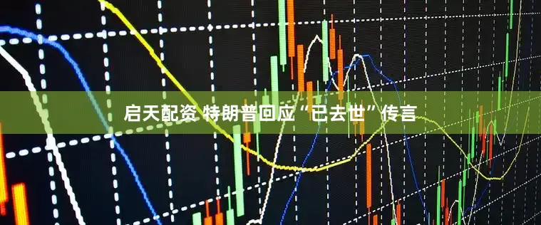 启天配资 特朗普回应“已去世”传言