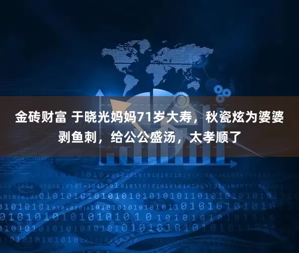 金砖财富 于晓光妈妈71岁大寿，秋瓷炫为婆婆剥鱼刺，给公公盛汤，太孝顺了