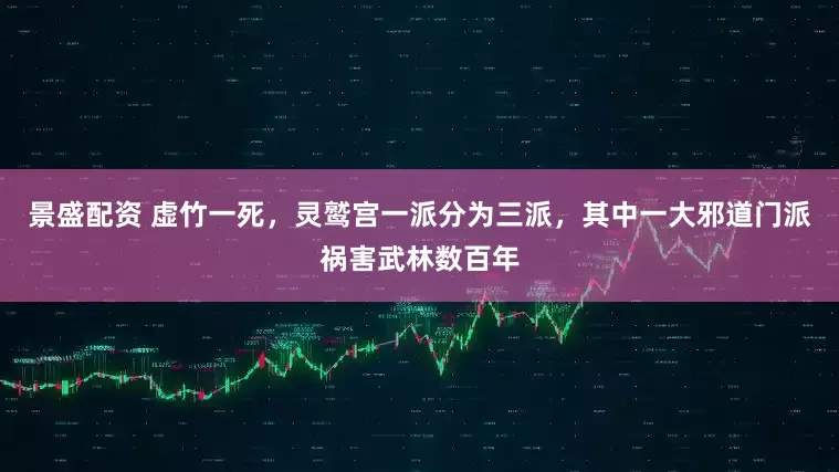 景盛配资 虚竹一死，灵鹫宫一派分为三派，其中一大邪道门派祸害武林数百年